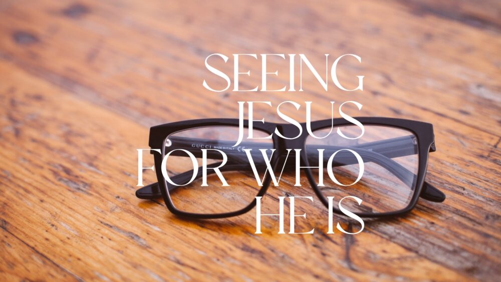 Seeing Jesus for who He is